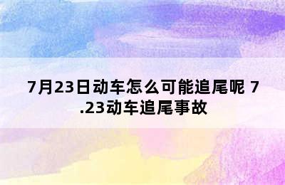 7月23日动车怎么可能追尾呢 7.23动车追尾事故